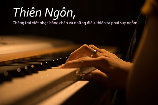 Thiên Ngôn đã viết nên những ca khúc tuyệt từ đôi chân, đôi tay căng cứng và co quắp, Thượng đế đã ban cho chàng trai phi thường ấy một tâm hồn đẹp