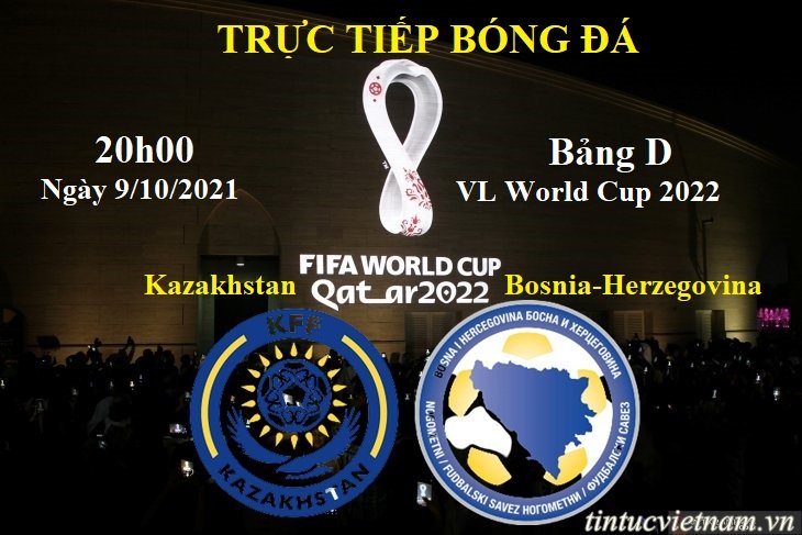 Trực tiếp Kazakhstan vs Bosnia-Herzegovina, 20h00 , 9/10, vòng loại World Cup 2022
